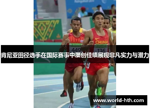 肯尼亚田径选手在国际赛事中屡创佳绩展现非凡实力与潜力