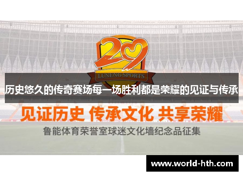 历史悠久的传奇赛场每一场胜利都是荣耀的见证与传承