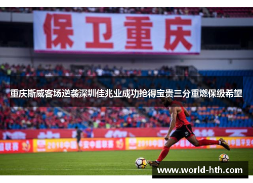 重庆斯威客场逆袭深圳佳兆业成功抢得宝贵三分重燃保级希望