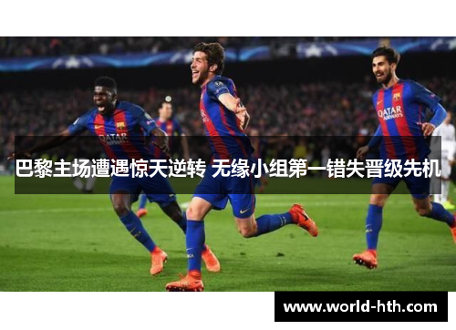巴黎主场遭遇惊天逆转 无缘小组第一错失晋级先机