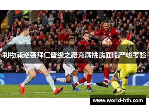 利物浦逆袭拜仁晋级之路充满挑战面临严峻考验
