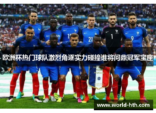 欧洲杯热门球队激烈角逐实力碰撞谁将问鼎冠军宝座