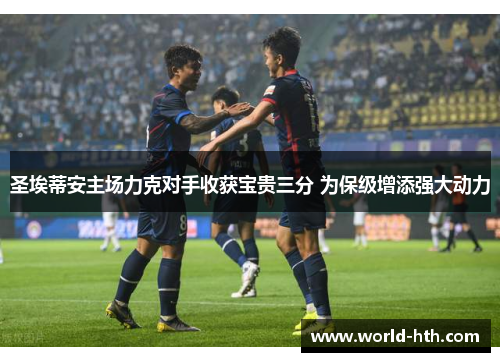 圣埃蒂安主场力克对手收获宝贵三分 为保级增添强大动力