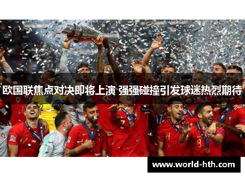 欧国联焦点对决即将上演 强强碰撞引发球迷热烈期待
